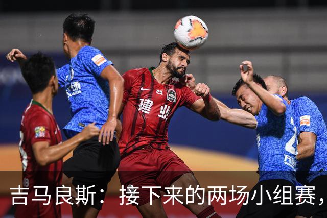 吉马良斯：接下来的两场小组赛，巴西队必须全部拿下